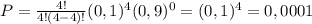 P= \frac{4!}{4!(4-4)!}(0,1)^{4}(0,9)^{0}=(0,1)^4=0,0001