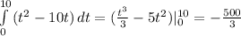 \int\limits^{10}_0 {(t^2-10t)} \, dt=( \frac{t^3}{3}-5t^2)|^{10}_0=- \frac{500}{3}