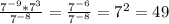 \frac{7^{-9}*7^{3}}{7^{-8}} = \frac{7^{-6}}{7^{-8}} =7^2=49