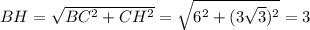 BH = \sqrt{ BC^{2} + CH^{2} } = \sqrt{ 6^{2} + (3 \sqrt{3} ) ^{2} } = 3