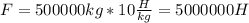 F=500000kg*10 \frac{H}{kg} =5000000H