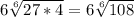 6 \sqrt[6]{27*4} =6 \sqrt[6]{108}