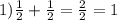 1) \frac{1}{2}+ \frac{1}{2}= \frac{2}{2} = 1