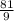 \frac{81}{9}