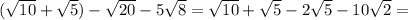 ( \sqrt{10} + \sqrt{5})- \sqrt{20} -5 \sqrt{8} = \sqrt{10} + \sqrt{5}-2 \sqrt{5} -10 \sqrt{2} =