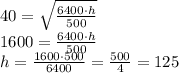 40=\sqrt{\frac{6400\cdot h}{500}}\\1600=\frac{6400\cdot h}{500}\\h=\frac{1600\cdot500}{6400}=\frac{500}{4}=125