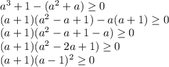 a^{3} + 1 - ( a^{2} + a) \geq 0 \\ (a+1)( a^{2} - a + 1) - a(a+1) \geq 0 \\ (a+1)( a^{2} - a + 1 - a) \geq 0 \\ (a+1)( a^{2} - 2a + 1) \geq 0 \\ (a+1) (a-1)^{2} \geq 0