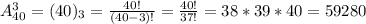 A^3_{40}=(40)_3= \frac{40!}{(40-3)!} = \frac{40!}{37!} =38*39*40=59280