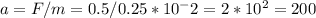 a=F/m=0.5/0.25*10^-2=2*10^2=200