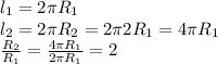 l_{1}=2 \pi R_{1} \\ l_{2}=2 \pi R_{2}=2 \pi 2 R_{1}=4 \pi R_{1} \\ \frac{ R_{2}}{ R_{1}} = \frac{4 \pi R_{1}}{2 \pi R_{1}} =2