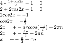 4* \frac{1+cos2x}{2} -1 =0 \\ 2+2cos2x-1=0 \\ 2cos2x=-1 \\ cos2x=- \frac{1}{2} \\ 2x=+-arccos( \frac{-1}{2})+2 \pi n \\ 2x=+- \frac{2 \pi }{3} +2 \pi n \\ x=+- \frac{ \pi }{3} + \pi n