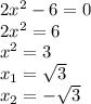 2 x^{2} -6=0 \\ 2 x^{2} =6 \\ x^{2} =3 \\ x_{1}= \sqrt{3} \\ x_{2}= -\sqrt{3}