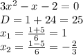 3 x^{2} -x-2=0 \\ D=1+24=25 \\ x_{1}= \frac{1+5}{6}=1 \\ x_{2}= \frac{1-5}{6}= -\frac{2}{3}