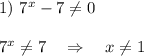 1) \ 7^x-7 \neq 0 \\ \\ 7^x \neq 7 \ \ \ \Rightarrow \ \ \ x \neq 1