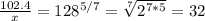 \frac{102.4}{x}=128^{5/7}= \sqrt[7]{2^{7*5}}=32