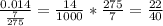 \frac{0.014}{ \frac{7}{275} } = \frac{14}{1000} * \frac{275}{7} = \frac{22}{40}