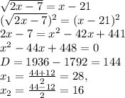 \sqrt{2x-7}=x-21 \\ (\sqrt{2x-7})^{2} = (x-21)^{2} \\ 2x-7= x^{2} -42x+441 \\ x^{2} -44x+448=0 \\ D=1936-1792=144 \\ x_{1}= \frac{44+12}{2} =28, \\ x_{2}= \frac{44-12}{2} =16