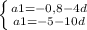 \left \{ {{a1=-0,8-4d} \atop {a1=-5-10d}} \right.