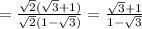 = \frac{ \sqrt{2}( \sqrt{3}+1) }{ \sqrt{2}(1- \sqrt{3}) } = \frac{ \sqrt{3}+1}{1- \sqrt{3}}