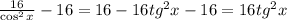 \frac{16}{\cos^2x} -16=16-16tg^2x-16=16tg^2x