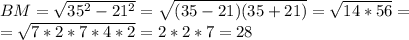 BM= \sqrt{35^2-21^2} = \sqrt{(35-21)(35+21)} = \sqrt{14*56} = \\ = \sqrt{7*2*7*4*2} =2*2*7=28