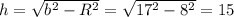 h= \sqrt{b^2-R^2}= \sqrt{17^2-8^2}=15