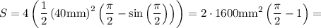 \displaystyle S=4\left(\frac{1}{2}\left(40\text{mm}\right)^2\left(\frac{\pi}{2}-\sin\left(\frac{\pi}{2}\right)\right)\right)=2\cdot 1600\text{mm}^2\left(\frac{\pi}{2}-1\right)=