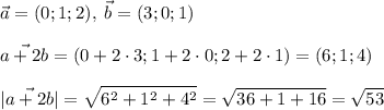 \displaystyle \vec a=(0;1;2),\; \vec b=(3;0;1)\\\\\vec{a+2b} =(0+2\cdot 3;1+2\cdot 0;2+2\cdot 1)=(6;1;4)\\\\|\vec {a+2b} |=\sqrt{6^2+1^2+4^2} =\sqrt{36+1+16} =\sqrt{53}