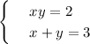 \begin{cases}&#10; & \text{ } xy=2 \\ &#10; & \text{ } x+y=3&#10;\end{cases}