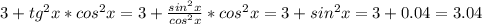 3+tg^2x*cos^2x=3+ \frac{sin^2x}{cos^2x}*cos^2x=3+sin^2x=3+0.04=3.04