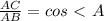 \frac{AC}{AB}=cos\ \textless \ A