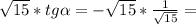 \sqrt{15} *tg \alpha = - \sqrt{15} * \frac{1}{ \sqrt{15} } =