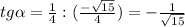 tg \alpha = \frac{1}{4} : ( \frac{- \sqrt{15} }{4}) = - \frac{1}{ \sqrt{15} }