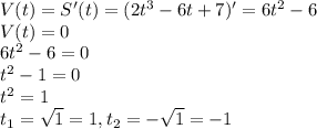 V(t)=S'(t)=(2t^3-6t+7)'=6t^2-6 \\ V(t)=0 \\ 6t^2-6=0 \\ t^2-1=0 \\ t^2=1 \\ t_1= \sqrt{1}=1,t_2=- \sqrt{1}=-1