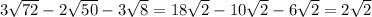 3 \sqrt{72} -2 \sqrt{50} -3 \sqrt{8} =18 \sqrt{2}-10 \sqrt{2} -6 \sqrt{2} =2 \sqrt{2}