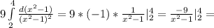 9\int\limits^4_2{\frac{d(x^2-1)}{(x^2-1)^2}}=9*(-1)*\frac{1}{x^2-1}|_2^4=\frac{-9}{x^2-1}|_2^4=