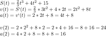 S(t)= \frac{2}{3}t^3+4t^2+15\\v(t)=S`(t)= \frac{2}{3}*3t^2+4*2t=2t^2+8t\\a(t)=v`(t)=2*2t+8=4t+8\\\\v(2)=2*2^2+8*2=2*4+16=8+16=24\\a(2)=4*2+8=8+8=16