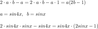 2\cdot a\cdot b-a=2\cdot a\cdot b-a\cdot 1=a(2b-1)\\\\a=sin4x,\; \; b=sinx\\\\2\cdot sin4x\cdot sinx-sin4x=sin4x\cdot (2sinx-1)