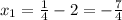 x_1= \frac{1}{4} -2=-\frac{7}{4}