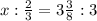 x: \frac{2}{3}=3 \frac{3}{8}:3