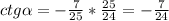 ctg \alpha =- \frac{7}{25} * \frac{25}{24}=- \frac{7}{24}