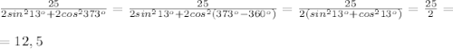 \frac{25}{2sin^213^o+2cos^2373^o}=\frac{25}{2sin^213^o+2cos^2(373^o-360^o)}=\frac{25}{2(sin^213^o+cos^213^o)}=\frac{25}2=\\\\=12,5