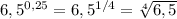 6,5 ^{0,25} =6,5 ^{1/4} = \sqrt[4]{6,5}