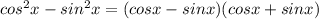 cos^{2}x-sin^{2}x=(cosx-sinx)(cosx+sinx)