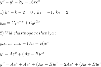 y''-y'-2y=18xe^{x}\\\\1)\; k^2-k-2=0\; ,\; k_1=-1,\; k_2=2\\\\y_{oo}=C_1e^{-x}+C_2e^{2x}\\\\2)\; Vid\; chastnogo\; resheniya:\; \\\\y_{chastn.resh}=(Ax+B)e^{x}\\\\y'=Ae^{x}+(Ax+B)e^{x}\\\\y''=Ae^{x}+Ae^{x}+(Ax+B)e^{x}=2Ae^{x}+(Ax+B)e^{x}