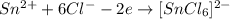 Sn^{2+} + 6Cl^- - 2e \rightarrow [SnCl_6]^{2-}