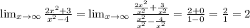 \lim_{x \to \infty} \frac{2x^2+3}{x^2-4}= \lim_{x \to \infty} \frac{\frac{2x^2}{x^2}+\frac{3}{x^2}}{\frac{x^2}{x^2}-\frac{4}{x^2}}=\frac{2+0}{1-0}=\frac{2}1=2