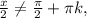 \frac{x}{2 } \neq \frac{ \pi }{2} + \pi k,