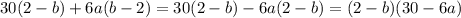 30(2-b)+6a(b-2)=30(2-b)-6a(2-b)=(2-b)(30-6a)