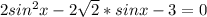 2sin^{2}x-2 \sqrt{2}*sinx-3=0